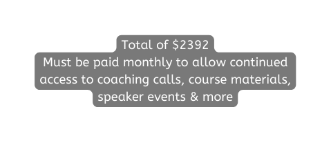 Total of 2392 Must be paid monthly to allow continued access to coaching calls course materials speaker events more